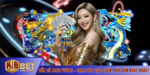 Bắn Cá Long Vương - Game Hot Cực Cuốn, Hấp Dẫn Nhất KBBET
