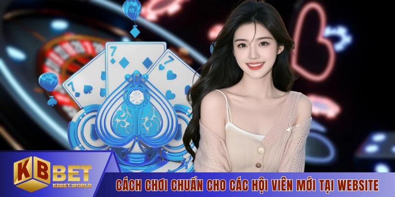 Cách chơi chuẩn cho các hội viên mới tại website