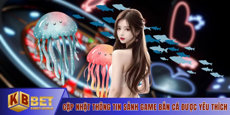 Cập nhật thông tin sảnh game bắn cá được yêu thích