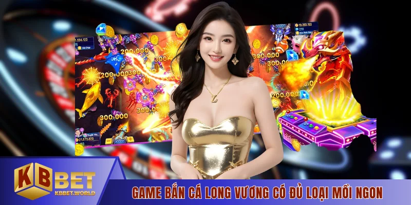 Game bắn cá Long Vương có đủ loại mồi ngon