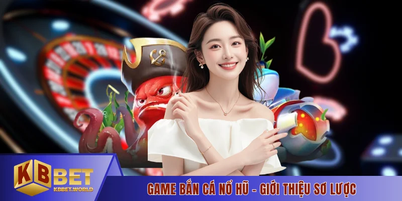 Game bắn cá nổ hũ - Giới thiệu sơ lược