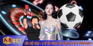 Kèo Thẻ Phạt - 4 Bí Kíp Cược Kèo Trúng Tiền Tỷ Trên KBBET
