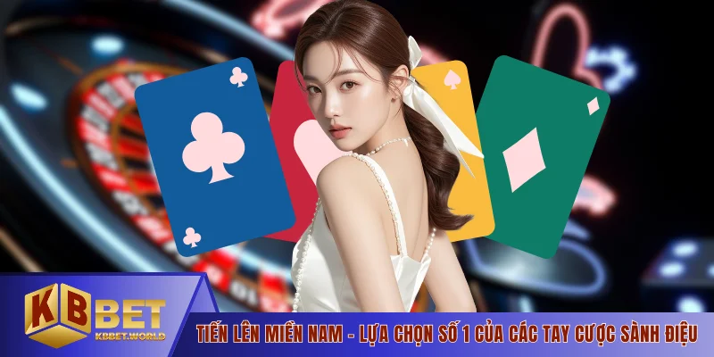 Tiến Lên Miền Nam - Lựa Chọn Số 1 Của Các Tay Cược Sành Điệu